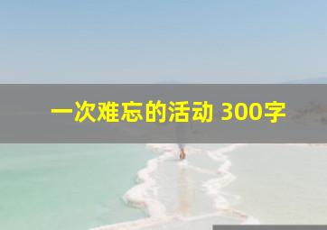 一次难忘的活动 300字